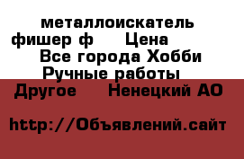  металлоискатель фишер ф2. › Цена ­ 15 000 - Все города Хобби. Ручные работы » Другое   . Ненецкий АО